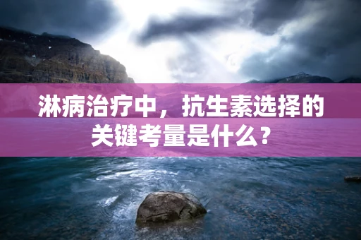 淋病治疗中，抗生素选择的关键考量是什么？