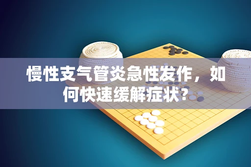 慢性支气管炎急性发作，如何快速缓解症状？