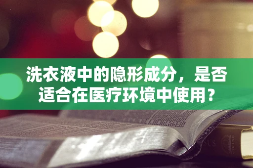 洗衣液中的隐形成分，是否适合在医疗环境中使用？