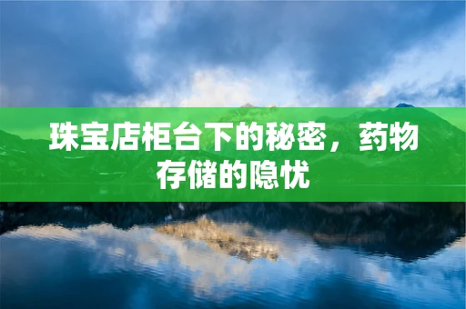 珠宝店柜台下的秘密，药物存储的隐忧