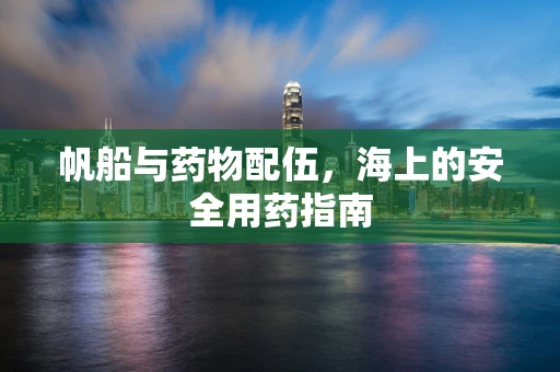 帆船与药物配伍，海上的安全用药指南