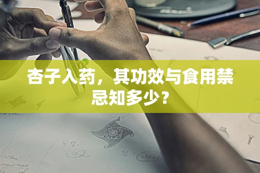 杏子入药，其功效与食用禁忌知多少？