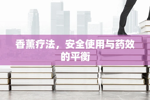 香薰疗法，安全使用与药效的平衡