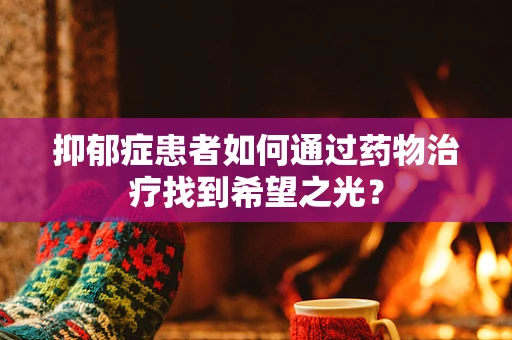抑郁症患者如何通过药物治疗找到希望之光？