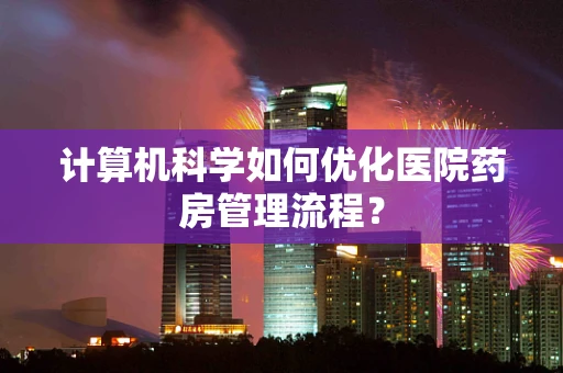 计算机科学如何优化医院药房管理流程？