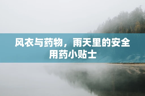 风衣与药物，雨天里的安全用药小贴士