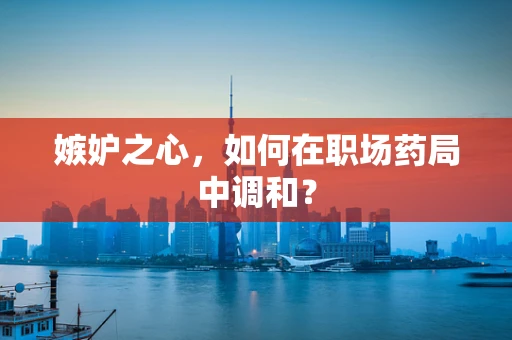 嫉妒之心，如何在职场药局中调和？