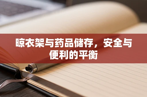 晾衣架与药品储存，安全与便利的平衡