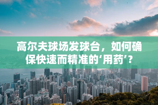 高尔夫球场发球台，如何确保快速而精准的‘用药’？