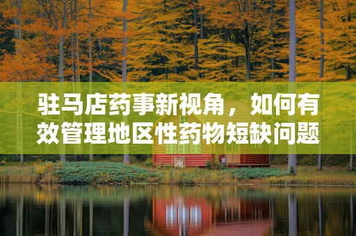 驻马店药事新视角，如何有效管理地区性药物短缺问题？