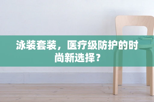 泳装套装，医疗级防护的时尚新选择？