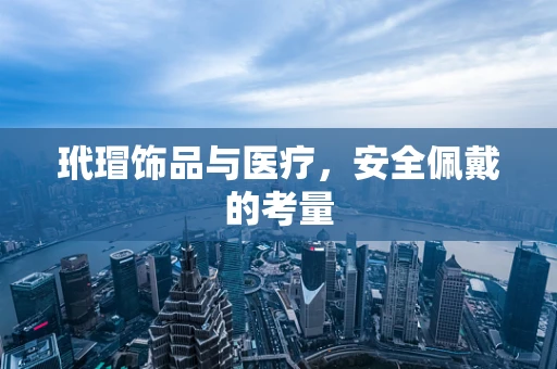 玳瑁饰品与医疗，安全佩戴的考量