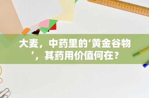 大麦，中药里的‘黄金谷物’，其药用价值何在？