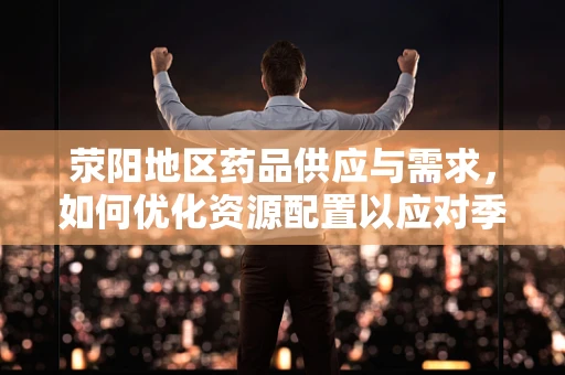 荥阳地区药品供应与需求，如何优化资源配置以应对季节性健康挑战？
