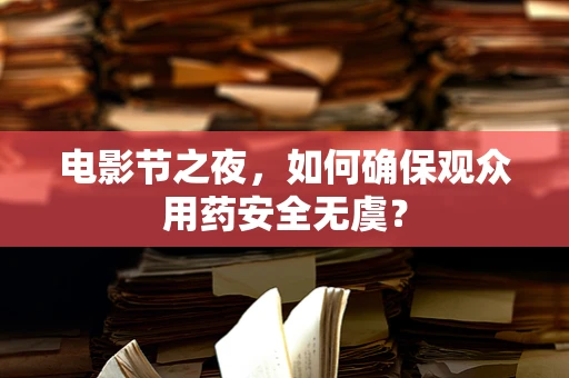 电影节之夜，如何确保观众用药安全无虞？