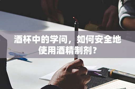 酒杯中的学问，如何安全地使用酒精制剂？