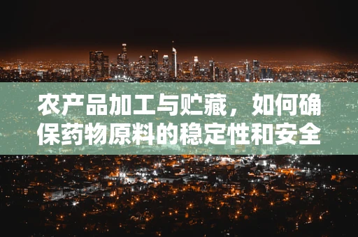 农产品加工与贮藏，如何确保药物原料的稳定性和安全性？