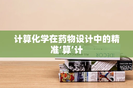 计算化学在药物设计中的精准‘算’计