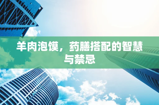 羊肉泡馍，药膳搭配的智慧与禁忌