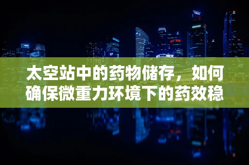 太空站中的药物储存，如何确保微重力环境下的药效稳定？