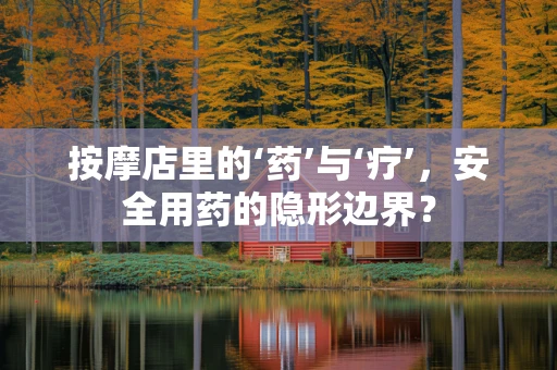 按摩店里的‘药’与‘疗’，安全用药的隐形边界？