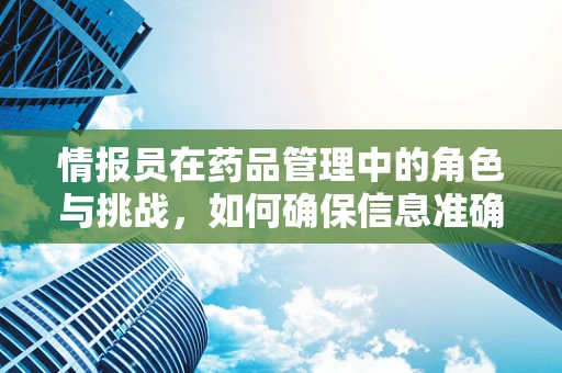 情报员在药品管理中的角色与挑战，如何确保信息准确无误？