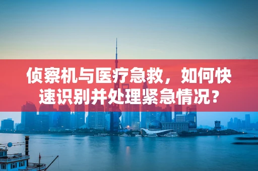 侦察机与医疗急救，如何快速识别并处理紧急情况？