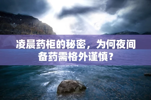 凌晨药柜的秘密，为何夜间备药需格外谨慎？