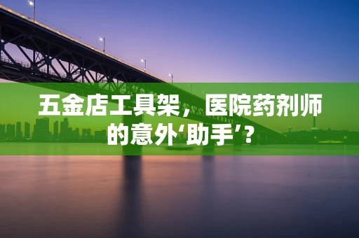 五金店工具架，医院药剂师的意外‘助手’？