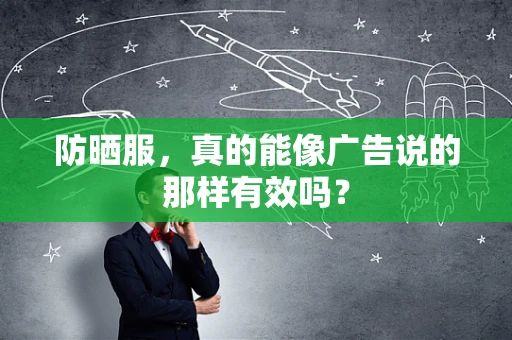 防晒服，真的能像广告说的那样有效吗？