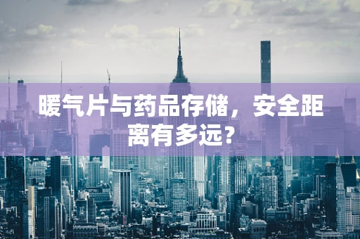 暖气片与药品存储，安全距离有多远？