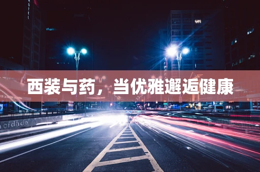 西装与药，当优雅邂逅健康