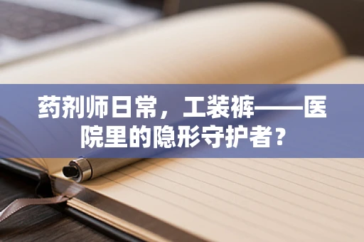 药剂师日常，工装裤——医院里的隐形守护者？