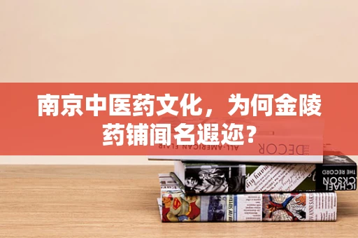 南京中医药文化，为何金陵药铺闻名遐迩？