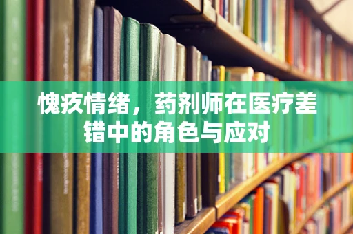 愧疚情绪，药剂师在医疗差错中的角色与应对