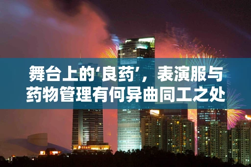 舞台上的‘良药’，表演服与药物管理有何异曲同工之处？