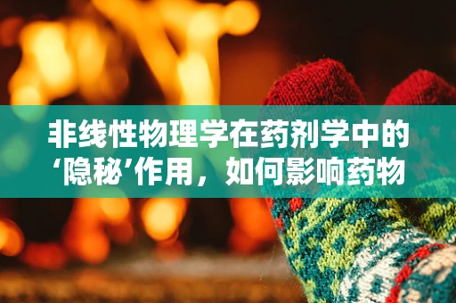 非线性物理学在药剂学中的‘隐秘’作用，如何影响药物释放？