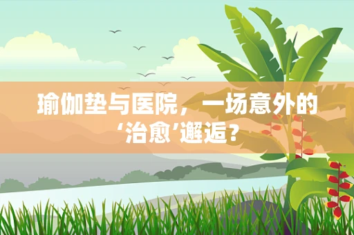 瑜伽垫与医院，一场意外的‘治愈’邂逅？