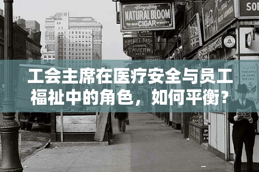 工会主席在医疗安全与员工福祉中的角色，如何平衡？