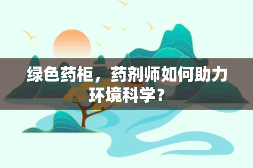 绿色药柜，药剂师如何助力环境科学？