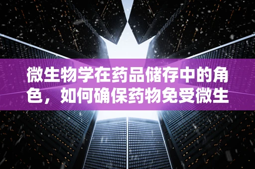 微生物学在药品储存中的角色，如何确保药物免受微生物污染？