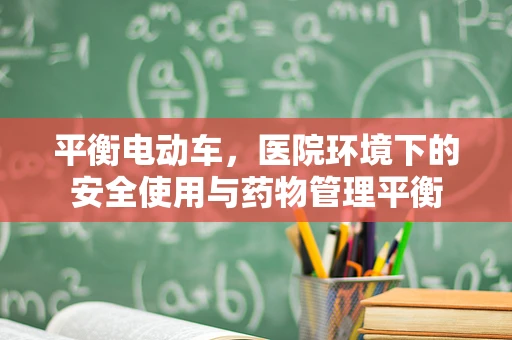 平衡电动车，医院环境下的安全使用与药物管理平衡