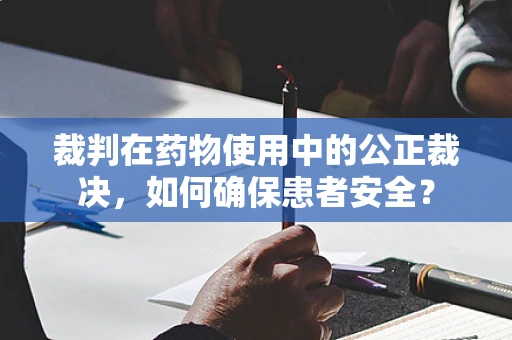 裁判在药物使用中的公正裁决，如何确保患者安全？