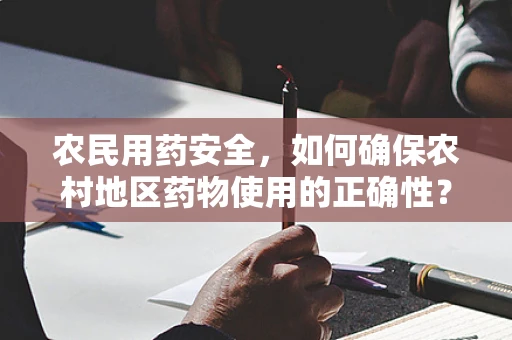 农民用药安全，如何确保农村地区药物使用的正确性？