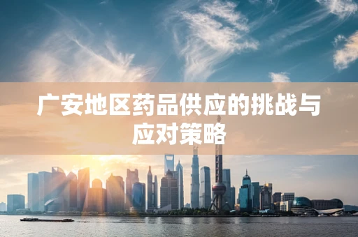 广安地区药品供应的挑战与应对策略