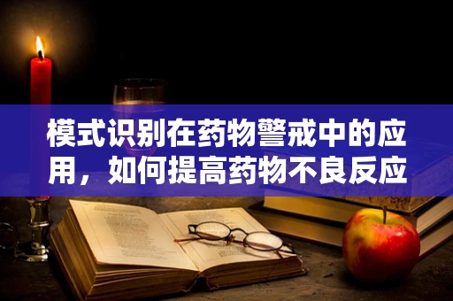 模式识别在药物警戒中的应用，如何提高药物不良反应的识别效率？