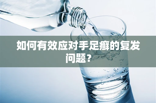 如何有效应对手足癣的复发问题？