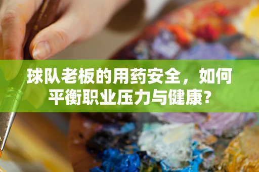 球队老板的用药安全，如何平衡职业压力与健康？