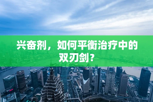 兴奋剂，如何平衡治疗中的双刃剑？