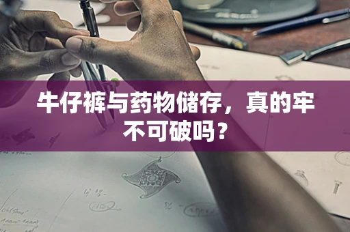 牛仔裤与药物储存，真的牢不可破吗？